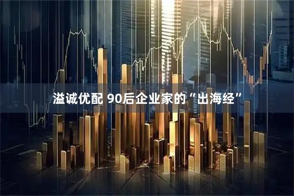 溢诚优配 90后企业家的“出海经”