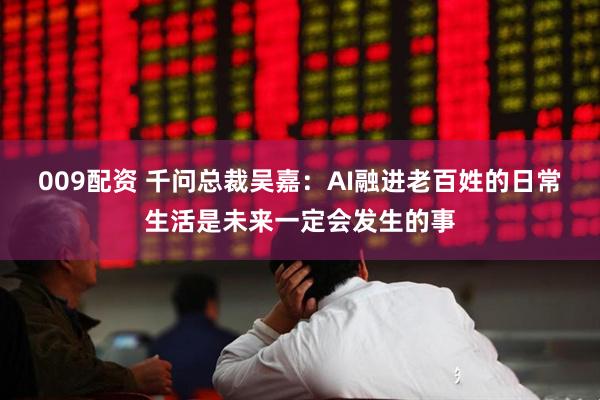009配资 千问总裁吴嘉:AI融进老百姓的日常生活是未来一定会发生的事