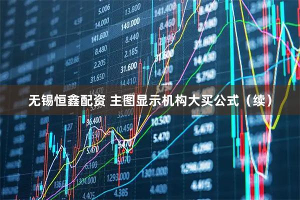 无锡恒鑫配资 主图显示机构大买公式（续）