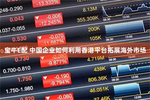宝牛E配 中国企业如何利用香港平台拓展海外市场