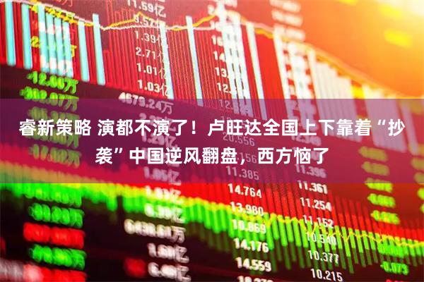 睿新策略 演都不演了！卢旺达全国上下靠着“抄袭”中国逆风翻盘，西方恼了