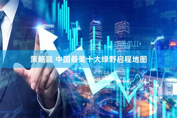 策略赢 中国最美十大绿野启程地图