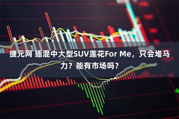 捷元网 插混中大型SUV莲花For Me，只会堆马力？能有市场吗？
