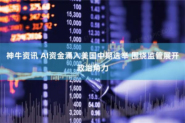 神牛资讯 AI资金涌入美国中期选举 围绕监管展开政治角力