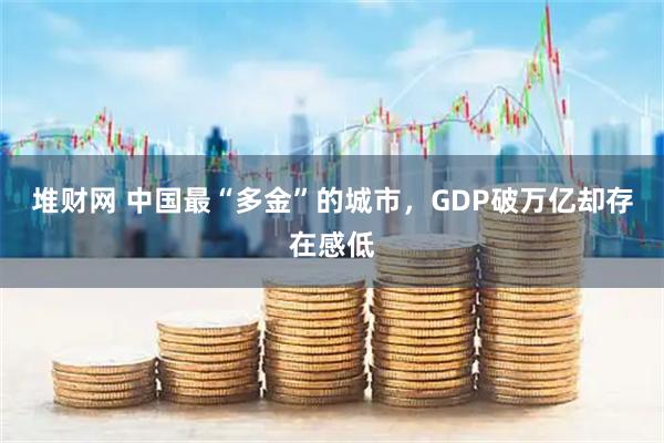 堆财网 中国最“多金”的城市，GDP破万亿却存在感低