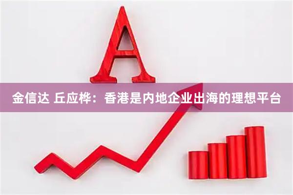 金信达 丘应桦：香港是内地企业出海的理想平台