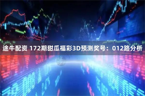 途牛配资 172期甜瓜福彩3D预测奖号：012路分析
