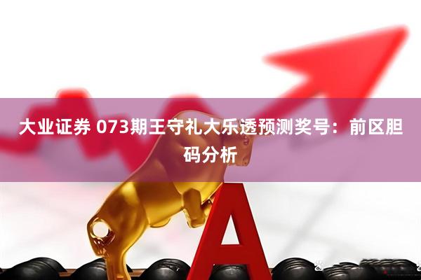 大业证券 073期王守礼大乐透预测奖号：前区胆码分析