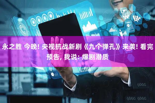 永之胜 今晚! 央视抗战新剧《九个弹孔》来袭! 看完预告, 我说: 爆剧潜质