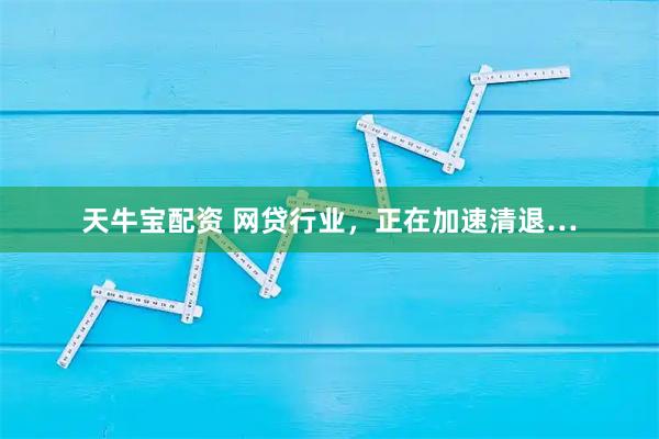 天牛宝配资 网贷行业，正在加速清退…