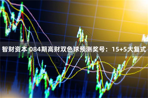 智财资本 084期高财双色球预测奖号:15+5大复式