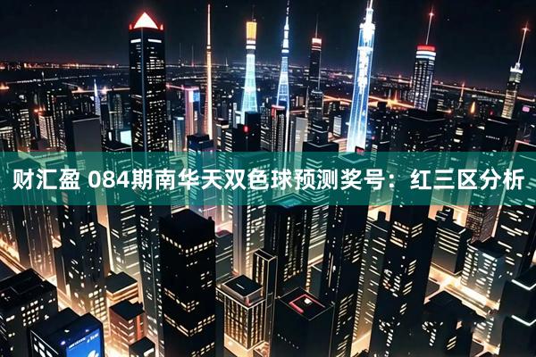 财汇盈 084期南华天双色球预测奖号:红三区分析