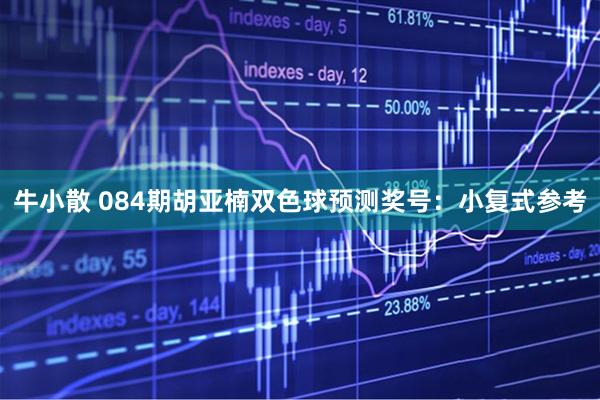牛小散 084期胡亚楠双色球预测奖号：小复式参考