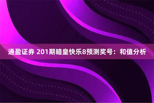 通盈证券 201期暗皇快乐8预测奖号：和值分析