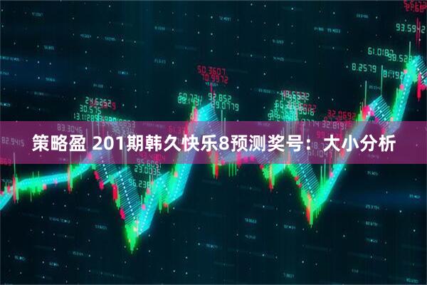 策略盈 201期韩久快乐8预测奖号：大小分析